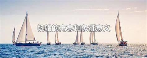 帆船寓意|帆船的寓意以及象征意义是什么